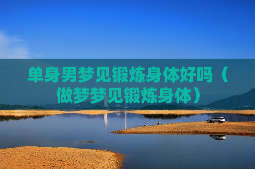 单身男梦见锻炼身体好吗（做梦梦见锻炼身体）