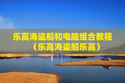 乐高海盗船和电脑组合教程（乐高海盗船乐高）
