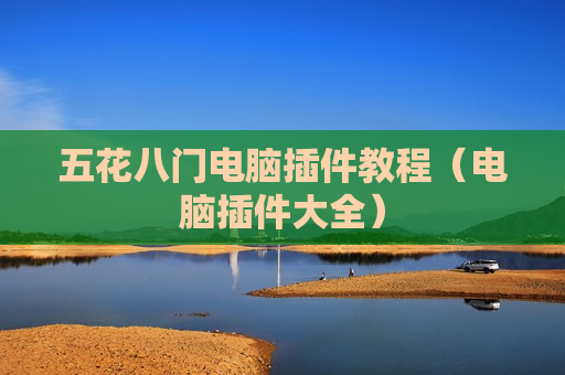 五花八门电脑插件教程（电脑插件大全）