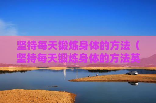坚持每天锻炼身体的方法（坚持每天锻炼身体的方法英语）