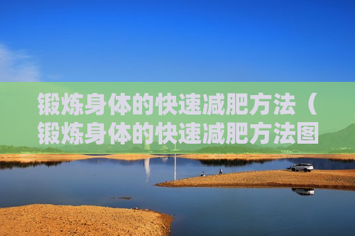 锻炼身体的快速减肥方法（锻炼身体的快速减肥方法图片）