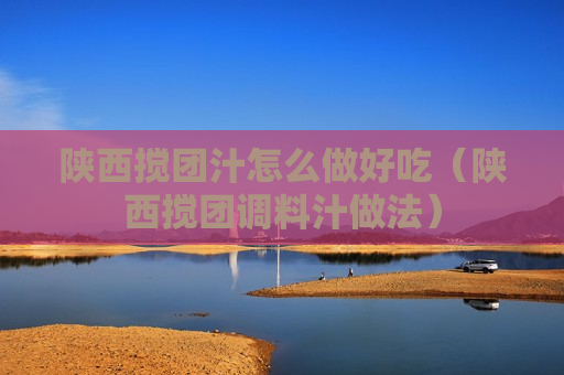 陕西搅团汁怎么做好吃（陕西搅团调料汁做法）