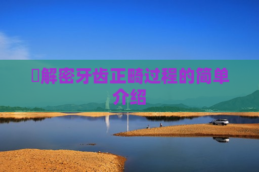 ​解密牙齿正畸过程的简单介绍