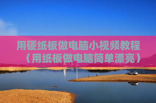 用硬纸板做电脑小视频教程（用纸板做电脑简单漂亮）