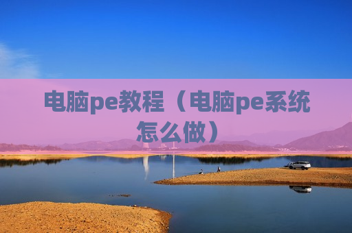 电脑pe教程（电脑pe系统怎么做）