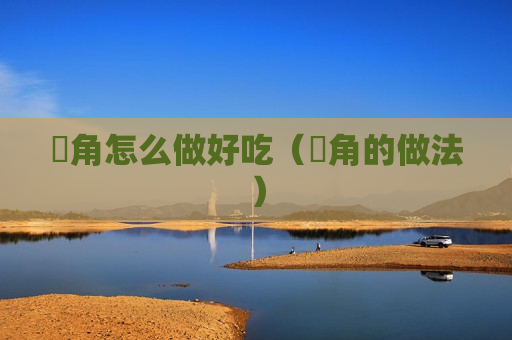 荾角怎么做好吃（夌角的做法）