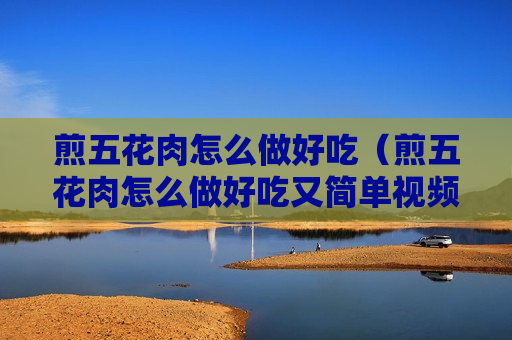 煎五花肉怎么做好吃（煎五花肉怎么做好吃又简单视频）