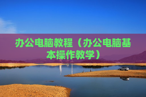 办公电脑教程（办公电脑基本操作教学）