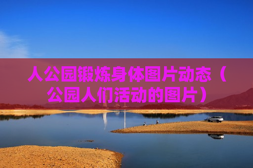 人公园锻炼身体图片动态（公园人们活动的图片）
