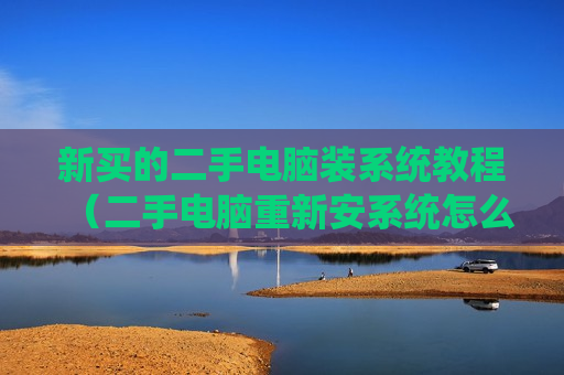 新买的二手电脑装系统教程（二手电脑重新安系统怎么安）