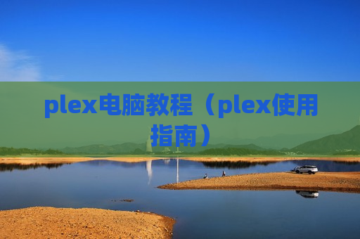 plex电脑教程（plex使用指南）