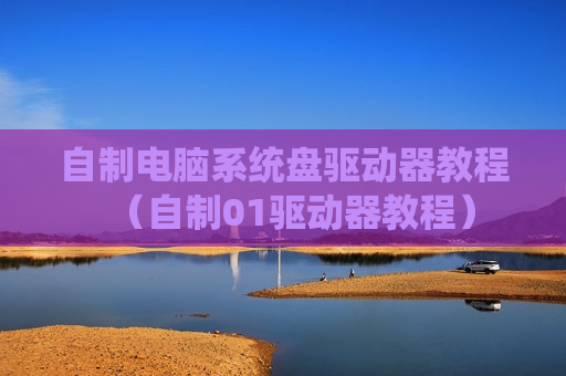自制电脑系统盘驱动器教程（自制01驱动器教程）