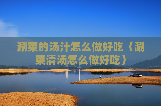 涮菜的汤汁怎么做好吃（涮菜清汤怎么做好吃）