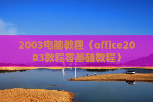 2003电脑教程（office2003教程零基础教程）