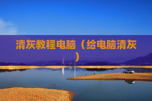清灰教程电脑（给电脑清灰）