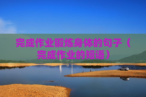完成作业锻炼身体的句子（完成作业的短语）