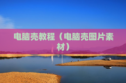 电脑壳教程（电脑壳图片素材）