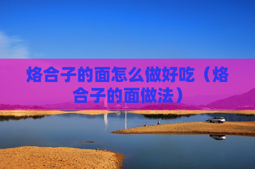 烙合子的面怎么做好吃（烙合子的面做法）