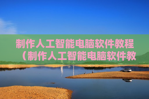制作人工智能电脑软件教程（制作人工智能电脑软件教程图片）