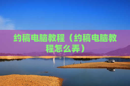 约稿电脑教程（约稿电脑教程怎么弄）