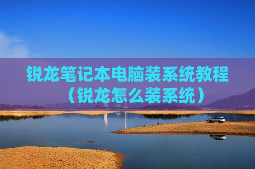 锐龙笔记本电脑装系统教程（锐龙怎么装系统）