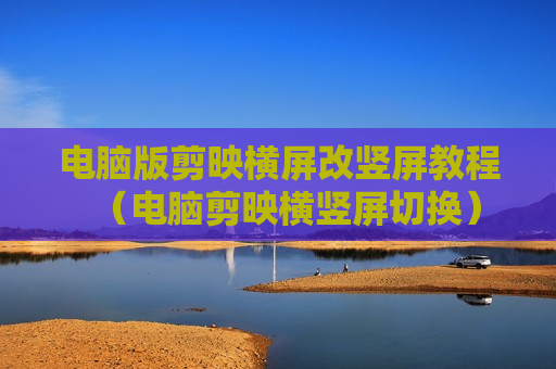 电脑版剪映横屏改竖屏教程（电脑剪映横竖屏切换）