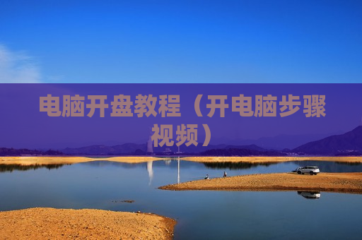 电脑开盘教程（开电脑步骤视频）