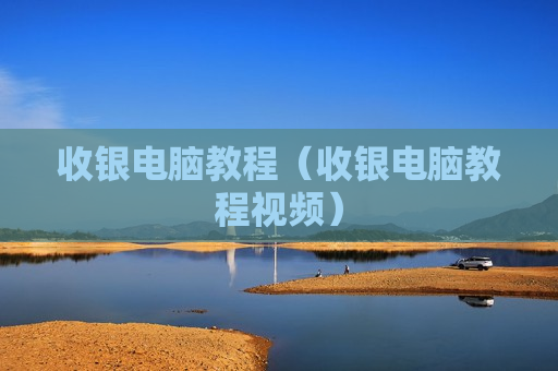 收银电脑教程（收银电脑教程视频）