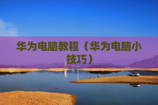 华为电脑教程（华为电脑小技巧）