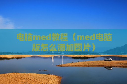 电脑med教程（med电脑版怎么添加图片）