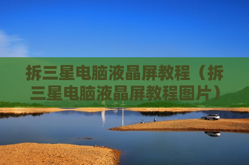 拆三星电脑液晶屏教程（拆三星电脑液晶屏教程图片）