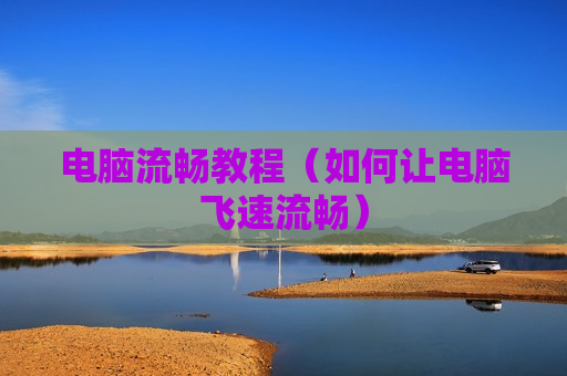 电脑流畅教程（如何让电脑飞速流畅）