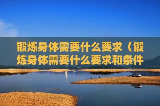 锻炼身体需要什么要求（锻炼身体需要什么要求和条件）