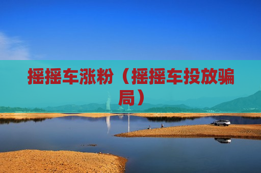 摇摇车涨粉（摇摇车投放骗局）