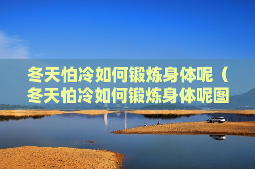 冬天怕冷如何锻炼身体呢（冬天怕冷如何锻炼身体呢图片）