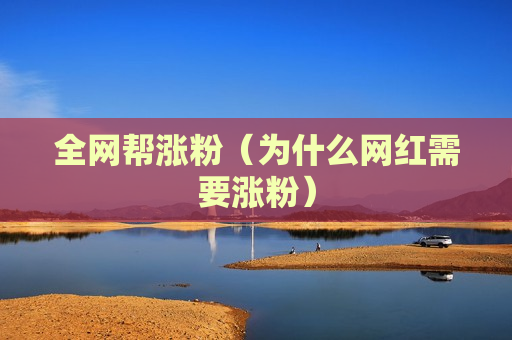 全网帮涨粉（为什么网红需要涨粉）