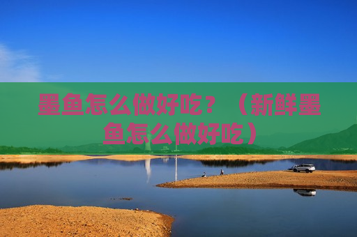 墨鱼怎么做好吃？（新鲜墨鱼怎么做好吃）