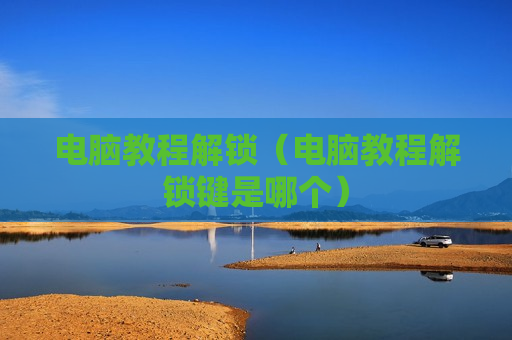 电脑教程解锁（电脑教程解锁键是哪个）