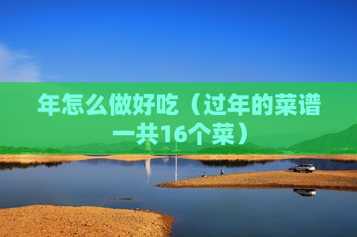 年怎么做好吃（过年的菜谱一共16个菜）