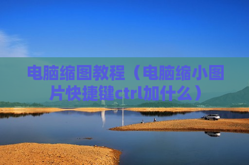 电脑缩图教程（电脑缩小图片快捷键ctrl加什么）