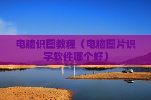 电脑识图教程（电脑图片识字软件哪个好）