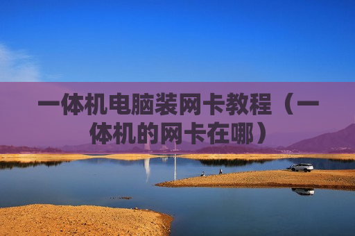 一体机电脑装网卡教程（一体机的网卡在哪）