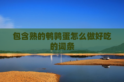 包含熟的鹌鹑蛋怎么做好吃的词条