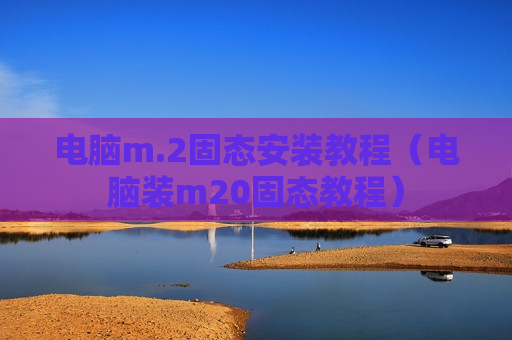 电脑m.2固态安装教程（电脑装m20固态教程）