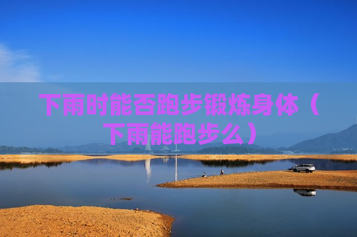 下雨时能否跑步锻炼身体（下雨能跑步么）