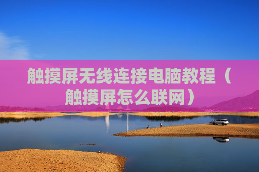 触摸屏无线连接电脑教程（触摸屏怎么联网）