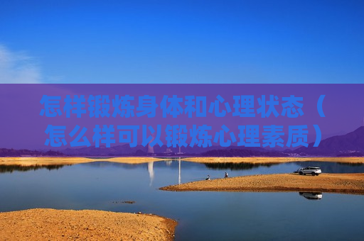 怎样锻炼身体和心理状态（怎么样可以锻炼心理素质）