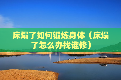 床塌了如何锻炼身体（床塌了怎么办找谁修）