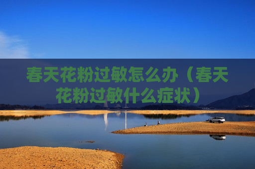 春天花粉过敏怎么办（春天花粉过敏什么症状）