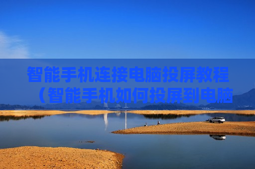 智能手机连接电脑投屏教程（智能手机如何投屏到电脑）